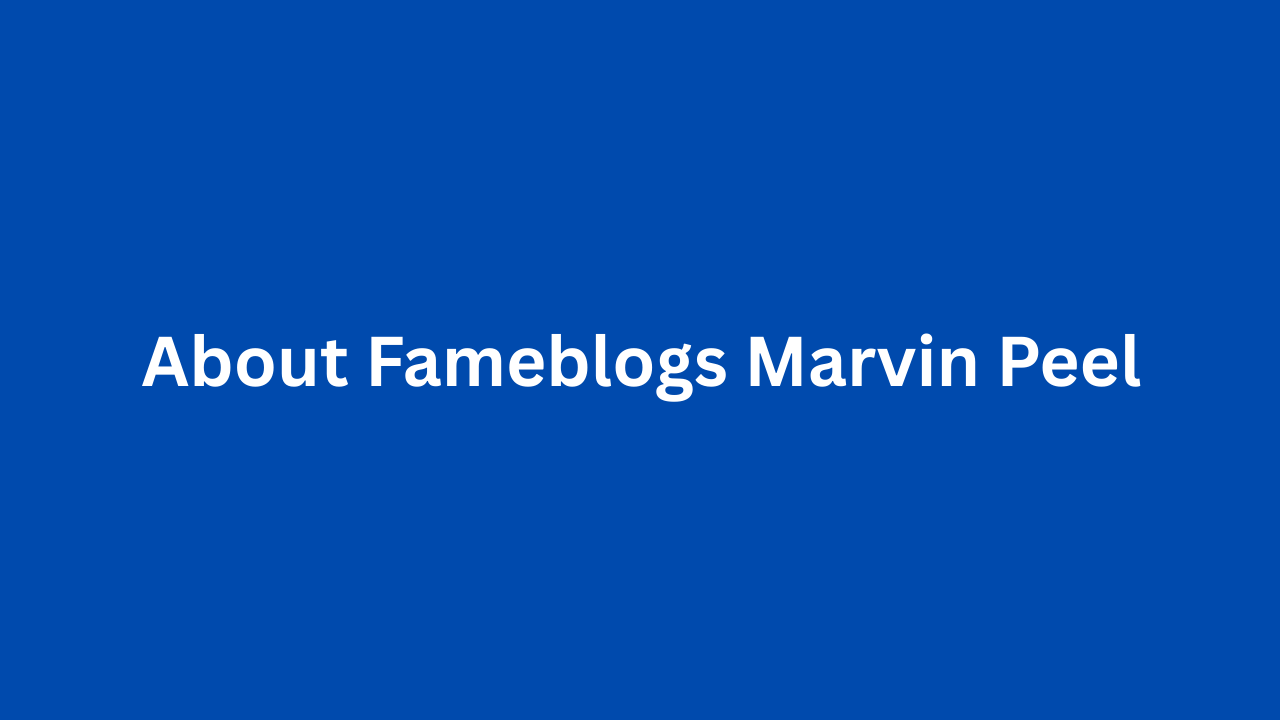 About Fameblogs Marvin peel A Deep Dive into the Future of Entertainment Media